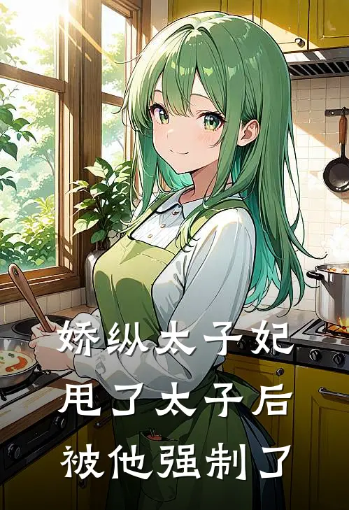 娇纵太子妃甩了太子后被他强制了