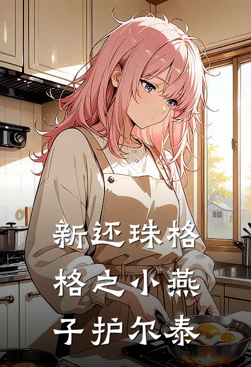 新还珠格格之小燕子护尔泰(尔泰格格)免费阅读全文_免费完结版小说新还珠格格之小燕子护尔泰尔泰格格