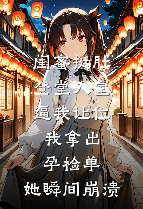 闺蜜挺肚登堂入室逼我让位，我拿出孕检单，她瞬间崩溃顾思思明轩完整版小说_小说完结推荐闺蜜挺肚登堂入室逼我让位，我拿出孕检单，她瞬间崩溃(顾思思明轩)