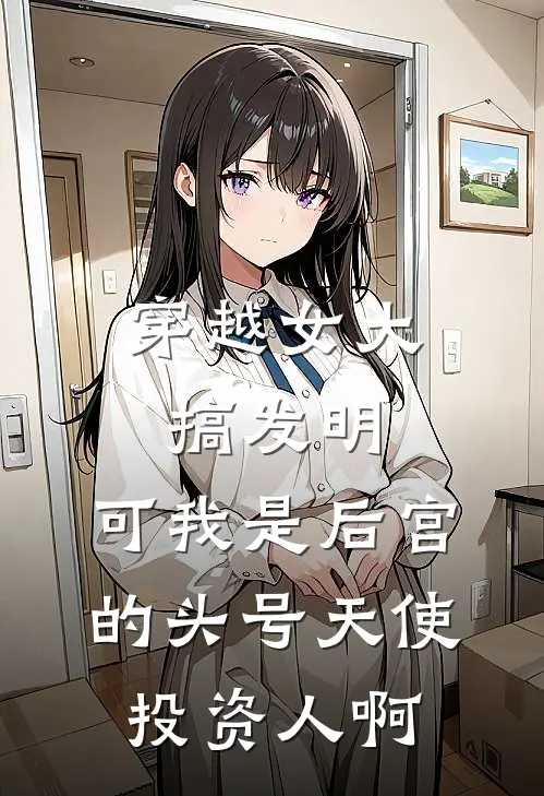 穿越女大搞发明，可我是后宫的头号天使投资人啊