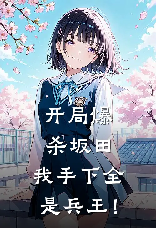 开局爆杀坂田，我手下全是兵王！(陈浩沈立)完结小说_热门小说推荐开局爆杀坂田，我手下全是兵王！陈浩沈立