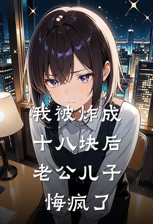 我被炸成十八块后，老公儿子悔疯了(林舒月骆明辉)在线阅读免费小说_最新章节列表我被炸成十八块后，老公儿子悔疯了(林舒月骆明辉)