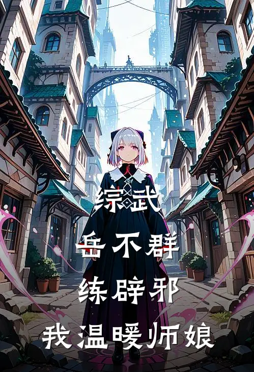 综武：岳不群练辟邪，我温暖师娘(杨冽宁中)已完结小说_小说免费阅读综武：岳不群练辟邪，我温暖师娘杨冽宁中