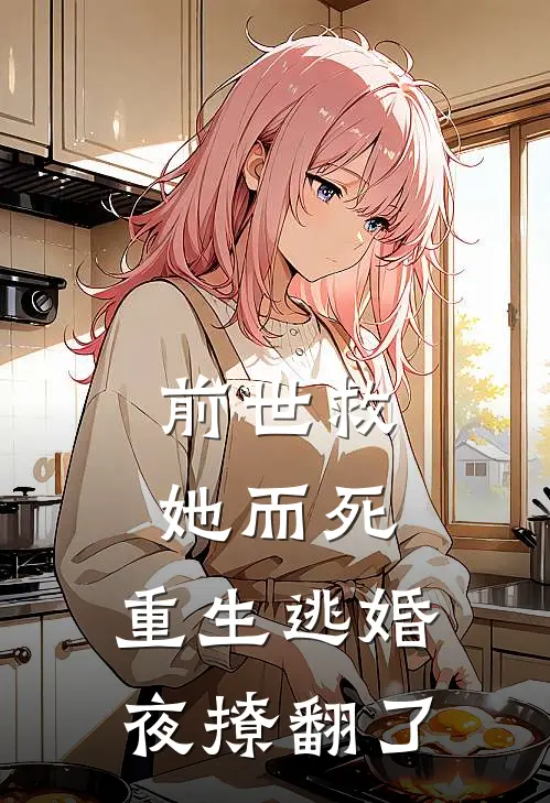 前世救她而死，重生逃婚夜撩翻了萧云彻苏青妩新热门小说_免费阅读全文前世救她而死，重生逃婚夜撩翻了萧云彻苏青妩