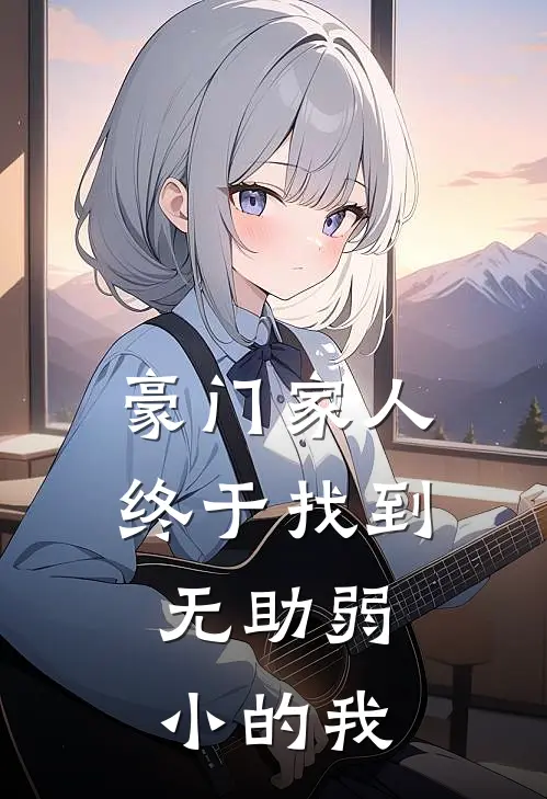 豪门家人终于找到，无助弱小的我(苏荷林真)全本免费小说阅读_全文免费阅读豪门家人终于找到，无助弱小的我苏荷林真