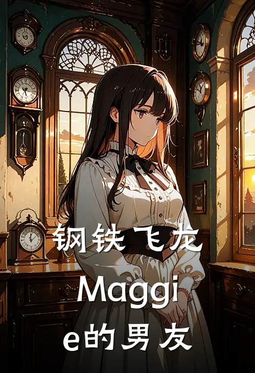 钢铁飞龙，Maggie的男友伊特玄逸最新完结小说推荐_全集免费小说钢铁飞龙，Maggie的男友伊特玄逸