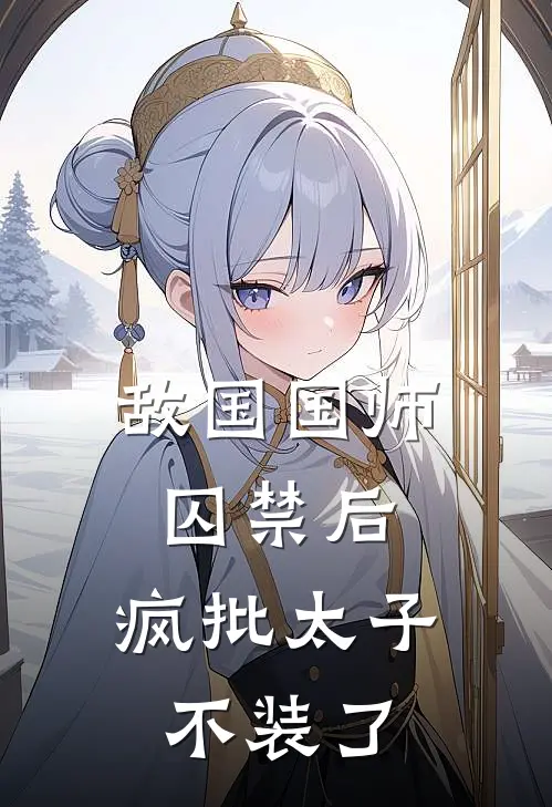 敌国国师囚禁后，疯批太子不装了