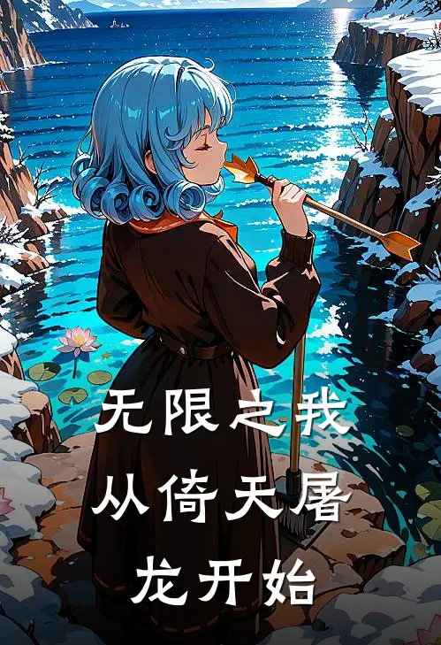 无限之我从倚天屠龙开始林峰殷素素热门的小说_免费小说无限之我从倚天屠龙开始(林峰殷素素)